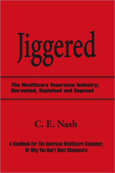 Jiggered: The Healthcare Insurance Industry; Unraveled, Explained and Exposed