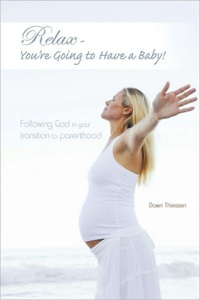 Relax - You're Going to Have a Baby!: Following God in Your Transition to Parenthood