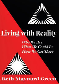 Title: Living with Reality: Who We Are, What We Could Be, How We Get There, Author: Beth Maynard Green