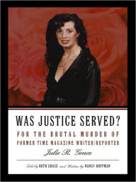 Title: Was Justice Served?: For the Brutal Murder of Former TIME Magazine Writer/Reporter Julie R. Grace, Author: Told by Ruth Grace and Written by Nancy Hoffman