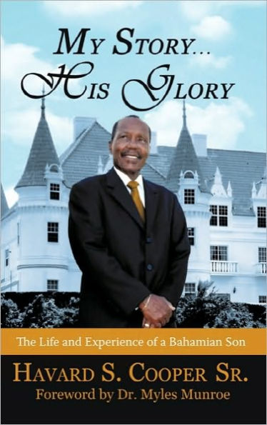 My Story ... His Glory: The Life and Experience of a Bahamian Son: Havard S. Cooper Sr.