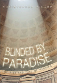 Title: Blinded by Paradise: The Rise and Fall of Hadrian, Author: Christopher Rimare