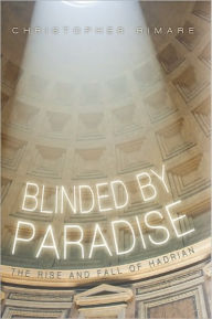 Title: Blinded by Paradise: The Rise and Fall of Hadrian, Author: Christopher Rimare