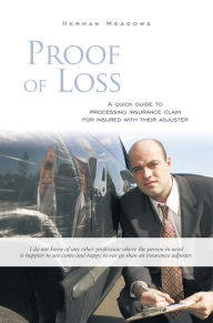 Title: Proof of Loss: A quick guide to processing insurance claim for insured with their adjuster, Author: Herman Meadows