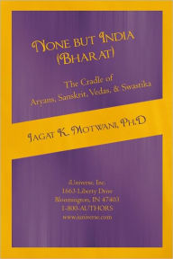 Title: None but India (Bharat) The Cradle of Aryans, Sanskrit, Vedas, & Swastika: Aryan Invasion of India' and 'IE Family of Languages'Re-examined and Rebutted, Author: Jagat Motwani