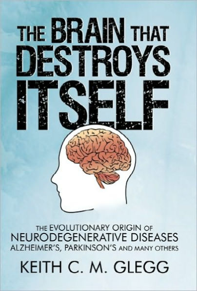 The Brain That Destroys Itself: Evolutionary Origin of Neurodegenerative Diseases Alzheimer's, Parkinson's and Many Others