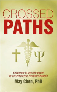 Title: Crossed Paths: Snapshots of Life and Death by an Undercover Hospital Chaplain, Author: May Chen PhD