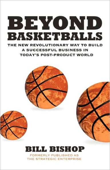 Beyond Basketballs: The New Revolutionary Way to Build a Successful Business in a Post-Product World