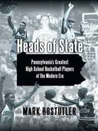 Title: Heads of State: Pennsylvania's Greatest High School Basketball Players of the Modern Era, Author: Mark Hostutler