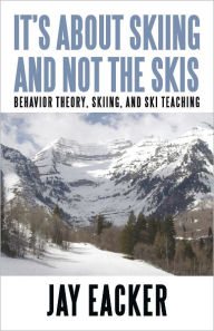 Title: It's About Skiing and Not the Skis: Behavior Theory, Skiing, and Ski Teaching, Author: Jay Eacker