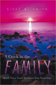 Title: A Crack in the Family: Roads Taken Today Determine Your Tomorrows, Author: Sissy B. Smith