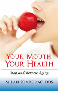 Title: Your Mouth, Your Health: Stop and Reverse Aging, Author: Milan Somborac