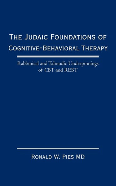The Judaic Foundations of Cognitive-Behavioral Therapy: Rabbinical and Talmudic Underpinnings of CBT and Rebt