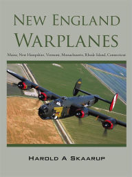 Title: New England Warplanes: Maine, New Hampshire, Vermont, Massachusetts, Rhode Island, Connecticut, Author: Harold A Skaarup