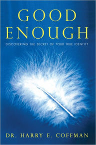 Title: Good Enough: Discovering the Secret of Your True Identity, Author: Dr. Harry E. Coffman