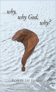 Title: why why God why?, Author: Robert Lee Harris