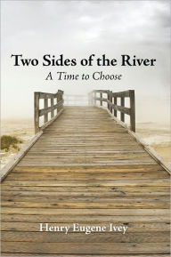 Title: Two Sides of the River: A Time to Choose, Author: Henry Eugene Ivey