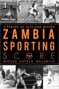 Title: ZAMBIA SPORTING SCORE: A Period of Hits and Misses, Author: Moses Sayela Walubita