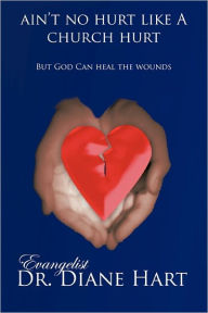 Title: Ain'T No Hurt Like A Church Hurt But God Can Heal The Wounds, Author: Evangelist Dr. Diane Hart