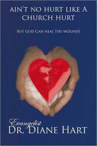 Title: Ain't No Hurt Like a Church Hurt but God Can Heal the Wounds, Author: Evangelist Dr. Diane Hart