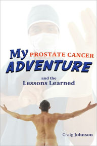 Title: My Prostate Cancer Adventure, and the Lessons Learned, Author: Craig Johnson