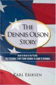 Title: The Dennis Olson Story: Hand to Hand in the Pacific: THE PERSONAL STORY FROM TARAWA TO GUAM TO OKINAWA, Author: Karl Eriksen