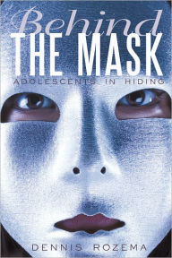 Title: Behind the Mask: Adolescents in Hiding, Author: Dennis Rozema