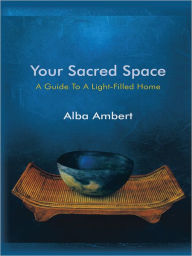 Title: Your Sacred Space: A Guide To A Light-Filled Home, Author: Alba Ambert