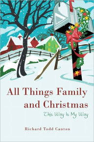 Title: All Things Family and Christmas: This Way Is My Way, Author: Richard Todd Canton