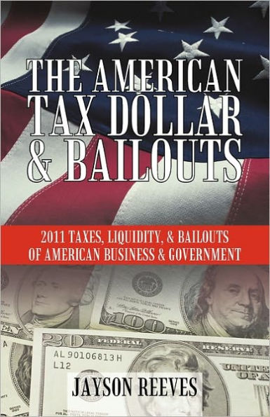 THE AMERICAN TAX DOLLAR & BAILOUTS: 2011 TAXES, LIQUIDITY, & BAILOUTS OF AMERICAN BUSINESS & GOVERNMENT