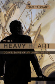 Title: With a Heavy Heart: Confessions of an Unwilling Spy, Author: Sam Taggart
