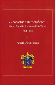 Title: A Newsman Remembered: Ralph Burdette Jordan and His Times 1896-1953, Author: Robert Smith Jordan