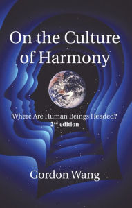 Title: On the Culture of Harmony: Where Are Human Beings Headed?, Author: Gordon Wang