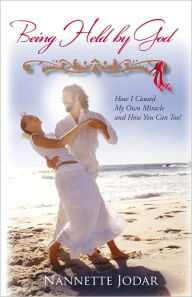 Title: Being Held by God: How I Caused My Own Miracle and How You Can Too!, Author: Nannette Jodar