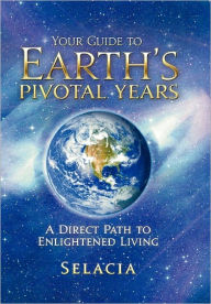 Title: Your Guide to Earth's Pivotal Years: A Direct Path to Enlightened Living, Author: Selacia