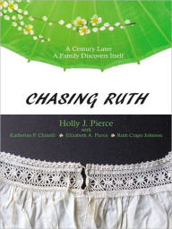 Title: Chasing Ruth: A Century Later A Family Discovers Itself, Author: Holly J. Pierce