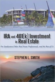 Title: IRA and 401(k) Investment in Real Estate: For Syndicators, Other Real Estate Professionals, and the Rest of Us, Author: Stephen L. Smith