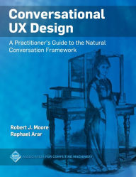 Title: Conversational UX Design: A Practitioner's Guide to the Natural Conversation Framework / Edition 1, Author: Robert J. Moore