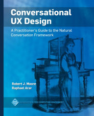Title: Conversational UX Design: A Practitioner's Guide to the Natural Conversation Framework, Author: Robert J. Moore