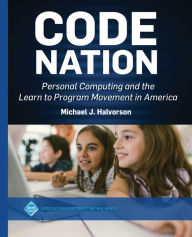Title: Code Nation: Personal Computing and the Learn to Program Movement in America, Author: Michael J. Halvorson