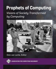 Title: Prophets of Computing: Visions of Society Transformed by Computing, Author: Dick van Lente