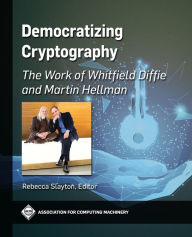 Title: Democratizing Cryptography: The Work of Whitfield Diffie and Martin Hellman, Author: Rebecca Slayton
