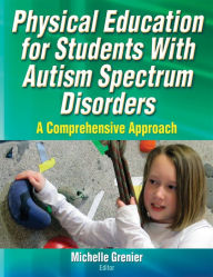 Title: Physical Education for Students With Autism Spectrum Disorders: A Comprehensive Approach / Edition 1, Author: Michelle Grenier