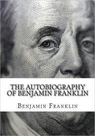 Title: The Autobiography of Benjamin Franklin: (Large Print Edition of Benjamin Franklin Autobiography), Author: Benjamin Franklin
