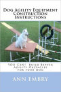 Dog Agility Equipment Construction Instructions: YOU CAN! Build Better Training Obstacles for your Dog