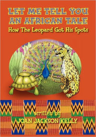 Title: Let Me Tell You An African Tale: How The Leopard Got His Spots, Author: Joan Jackson Kelly