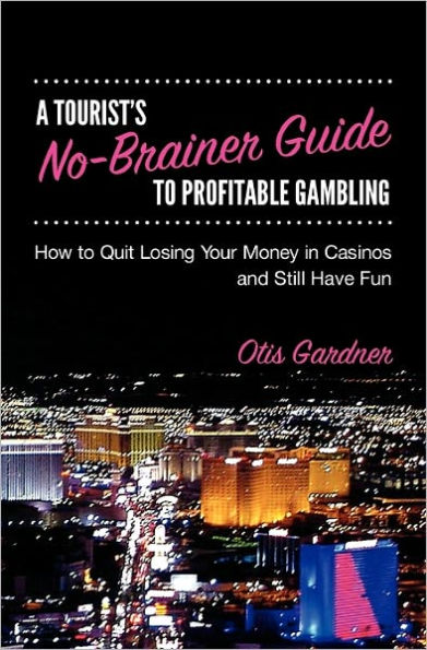 A Tourist's No-Brainer Guide to Profitable Gambling: How to quit losing your money in casinos and still have fun