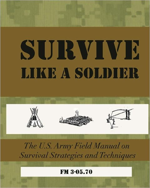 SURVIVE Like a Soldier: The U.S. Army Field Manual on Survival ...