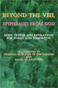 Title: Beyond the Veil Epiphanies from God: God's Truths and Revelations for Today and Tomorrow, Author: David Of Arcturus