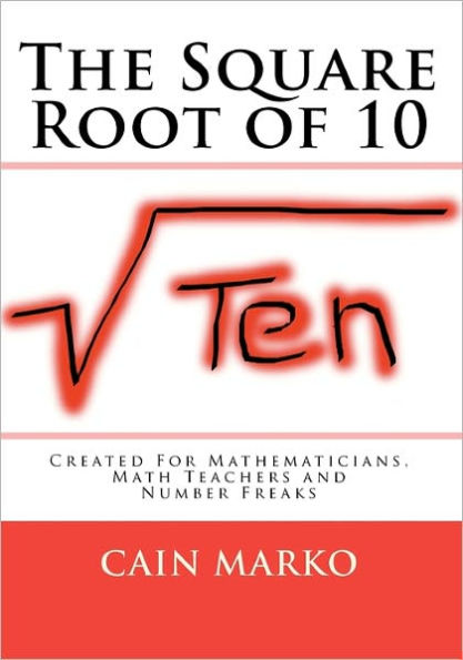 The Square Root of 10: Created For Mathematicians, Math Teachers and Number Freaks